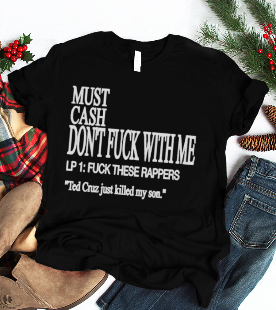 Must Cash Don't Fck With Me LP 1 Fck These Rappers Ted Cruz Just Killed My Son T-Shirt