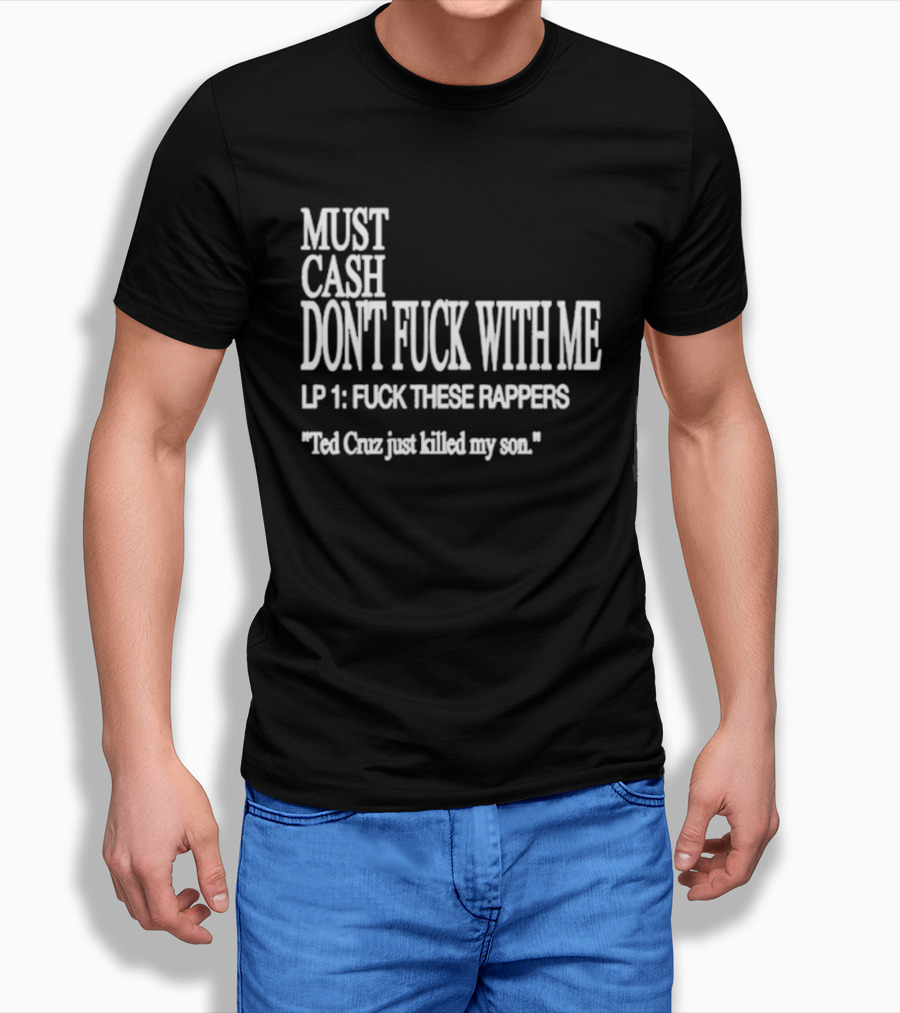 Must Cash Don't Fck With Me LP 1 Fck These Rappers Ted Cruz Just Killed My Son T-Shirt