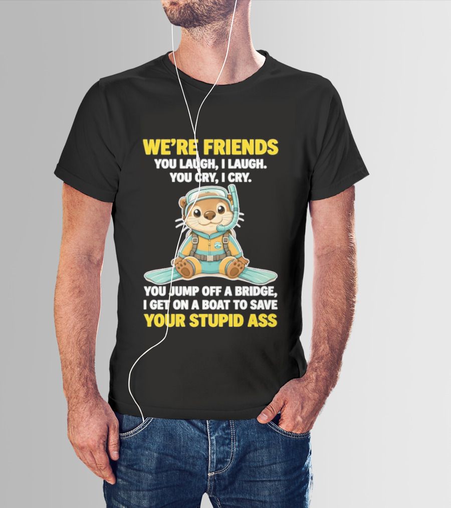 We're Friends You Laugh Cry Otter Jump Bridge Boat Save Your Stupid Ass T-Shirt