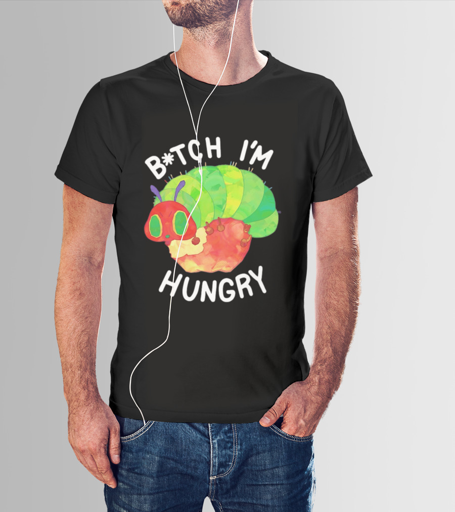 B*tch I'm Hungry The Very Hungry Caterpillar T-Shirt