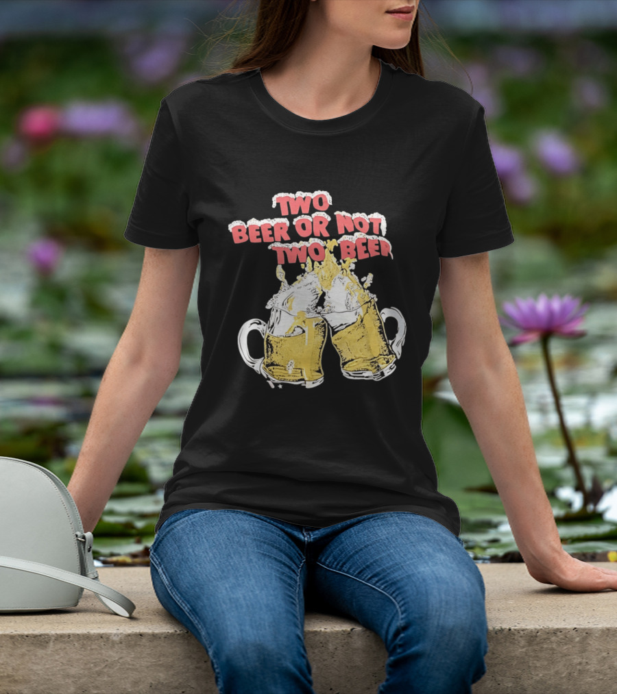 Two Beer Or Not Two Beer Drinking Toast Cheers Beer S T-Shirt