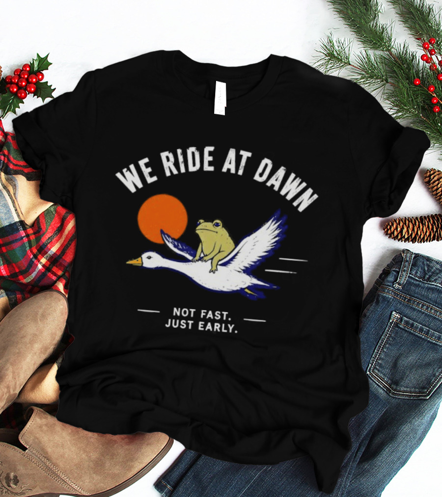 We Ride At Dawn Frog On Goose Not Fast Just Early T-Shirt