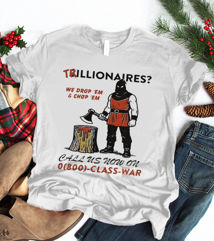 Trillionaires? We Drop 'Em & Chop 'Em Call Us Now On 0(800) Class War Executioner Holding Axe And Stump T-Shirt