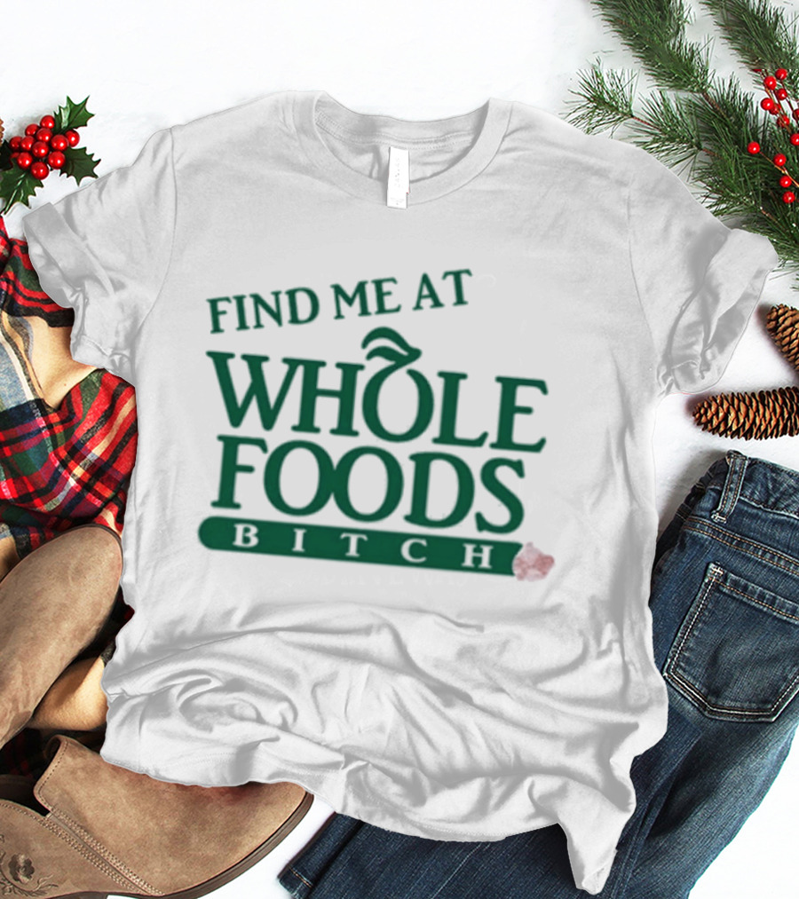 Find Me At Whole Foods Bitch T-Shirt