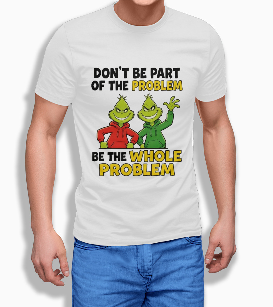Don't Be Part Of The Problem Be The Whole Problem Grinch Duo Red Green S T-Shirt