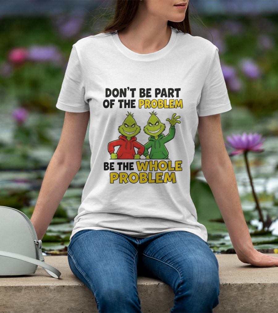 Don't Be Part Of The Problem Be The Whole Problem Grinch Duo Red Green S T-Shirt