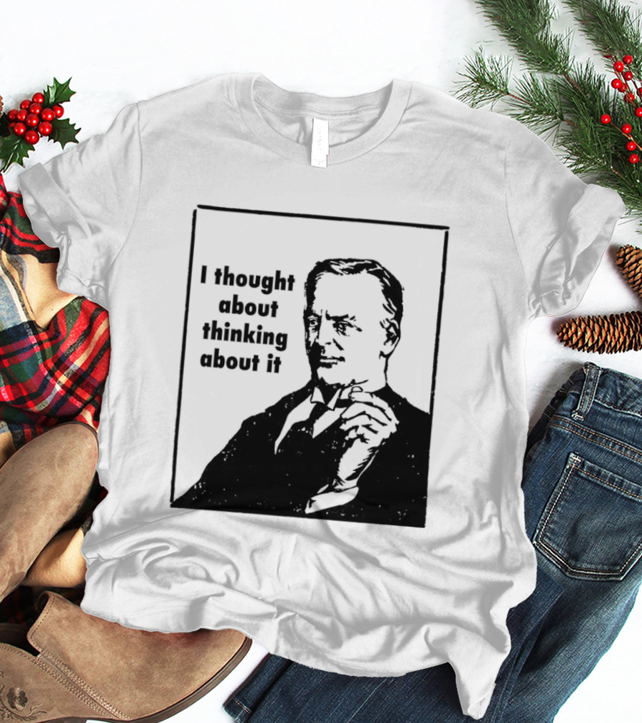 I Thought About Thinking About It T-Shirt