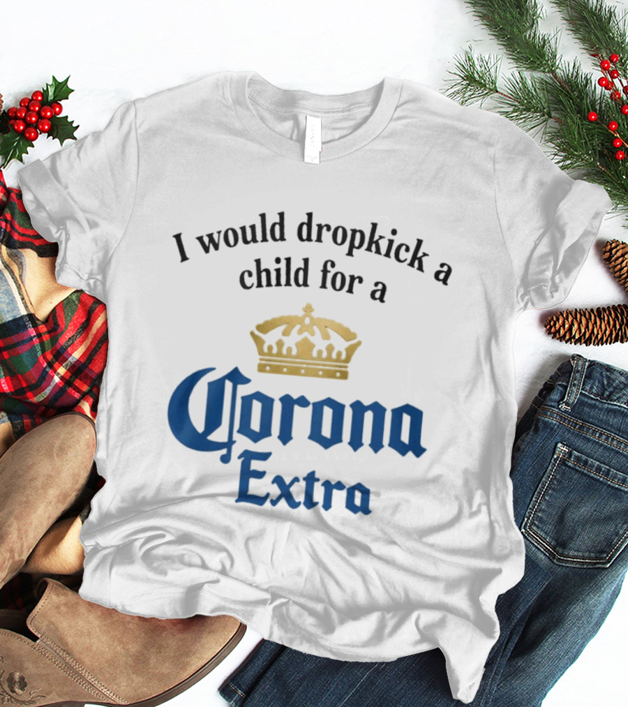 I Would Dropkick A Child For A Corona Extra Beer Humorous T-Shirt