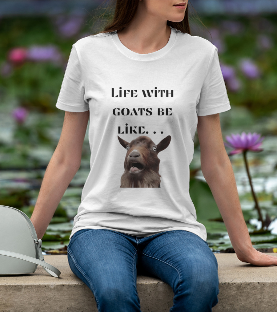 Life With Goats Be Like Funny Goat Expression T-Shirt