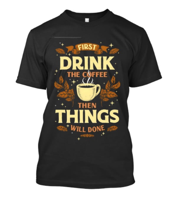 First Drink The Coffee Then Things Will Done Cup Steam Stars Leaves T-Shirt