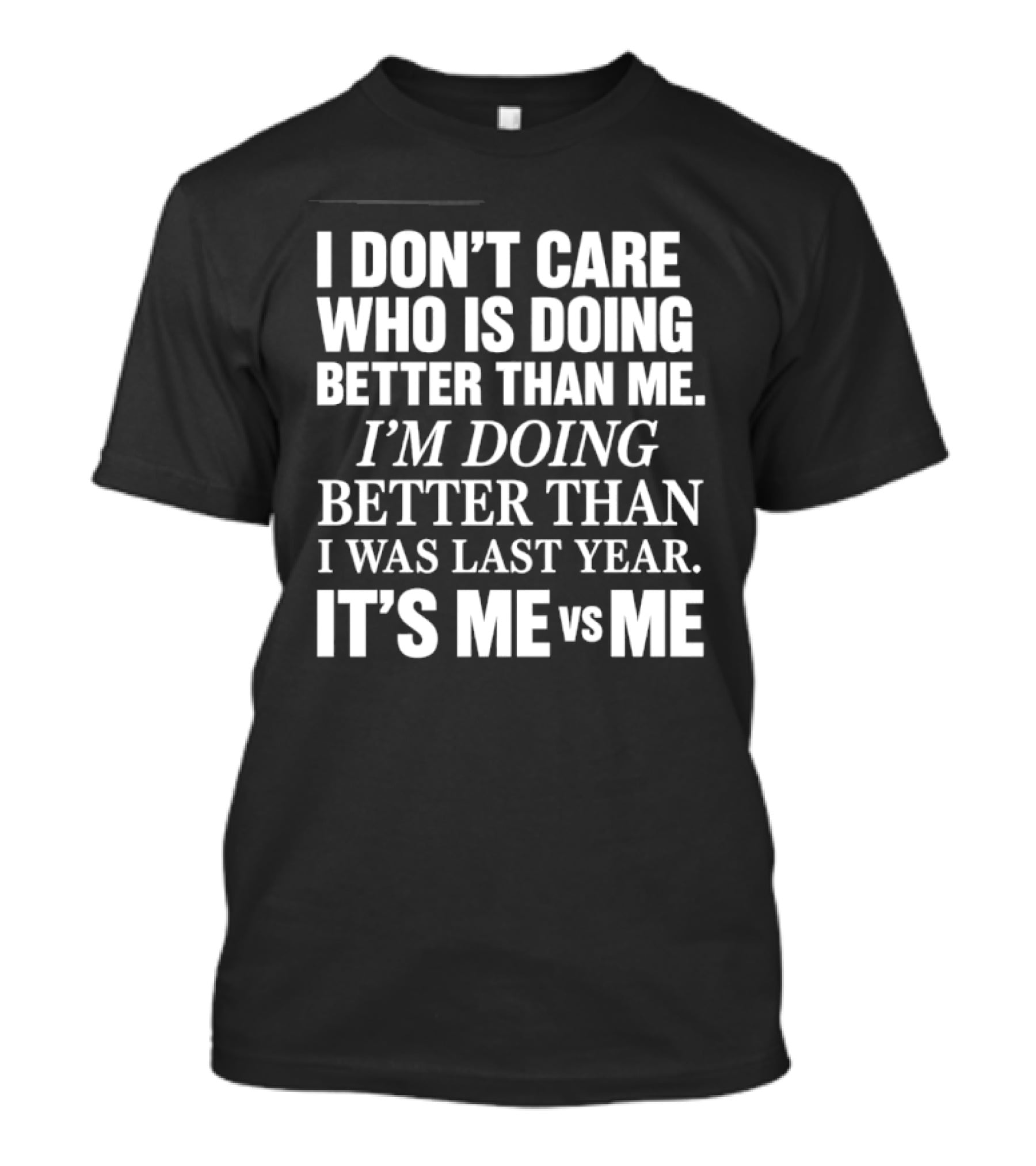 I Don't Care Who Is Doing Better Than Me I'm Doing Better Than I Was Last Year It's Me Vs Me T-Shirt
