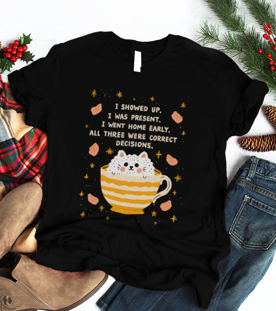 I Showed Up I Was Present I Went Home Early All Three Were Correct Decisions Cat In Cup With Leaves And Flowers T-Shirt