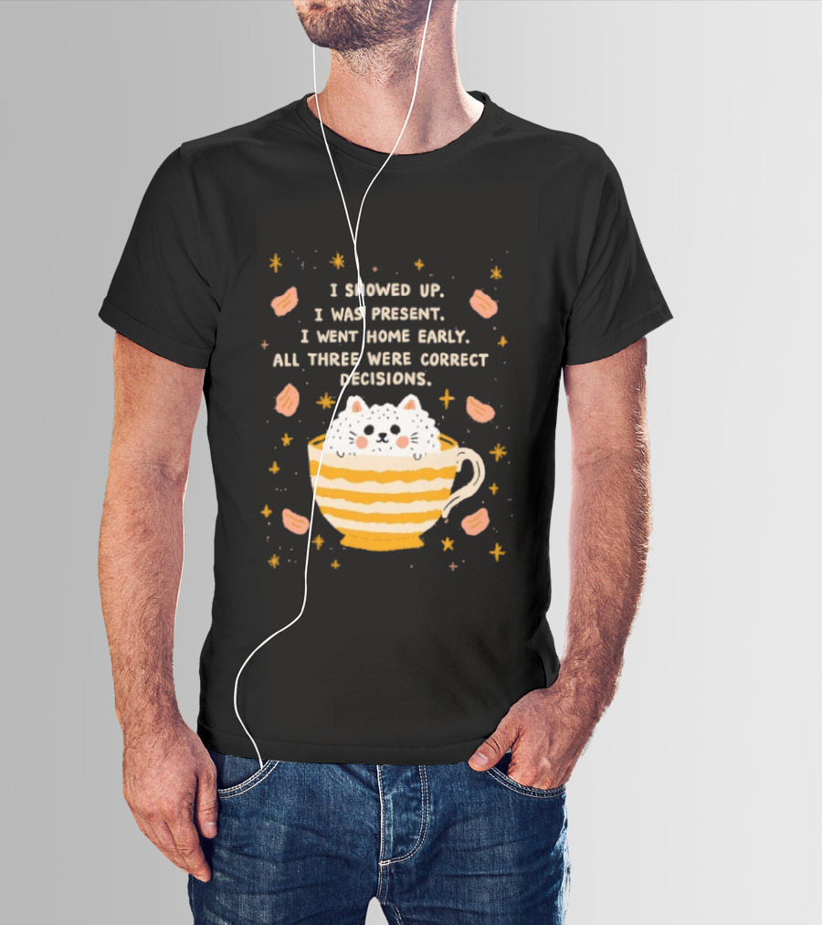I Showed Up I Was Present I Went Home Early All Three Were Correct Decisions Cat In Cup With Leaves And Flowers T-Shirt