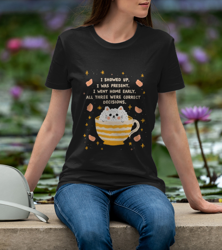 I Showed Up I Was Present I Went Home Early All Three Were Correct Decisions Cat In Cup With Leaves And Flowers T-Shirt
