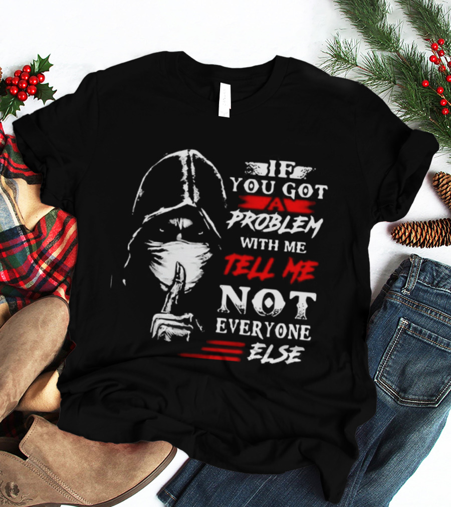 Ninja If You Got Problem With Me Tell Me Not Everyone Else T-Shirt