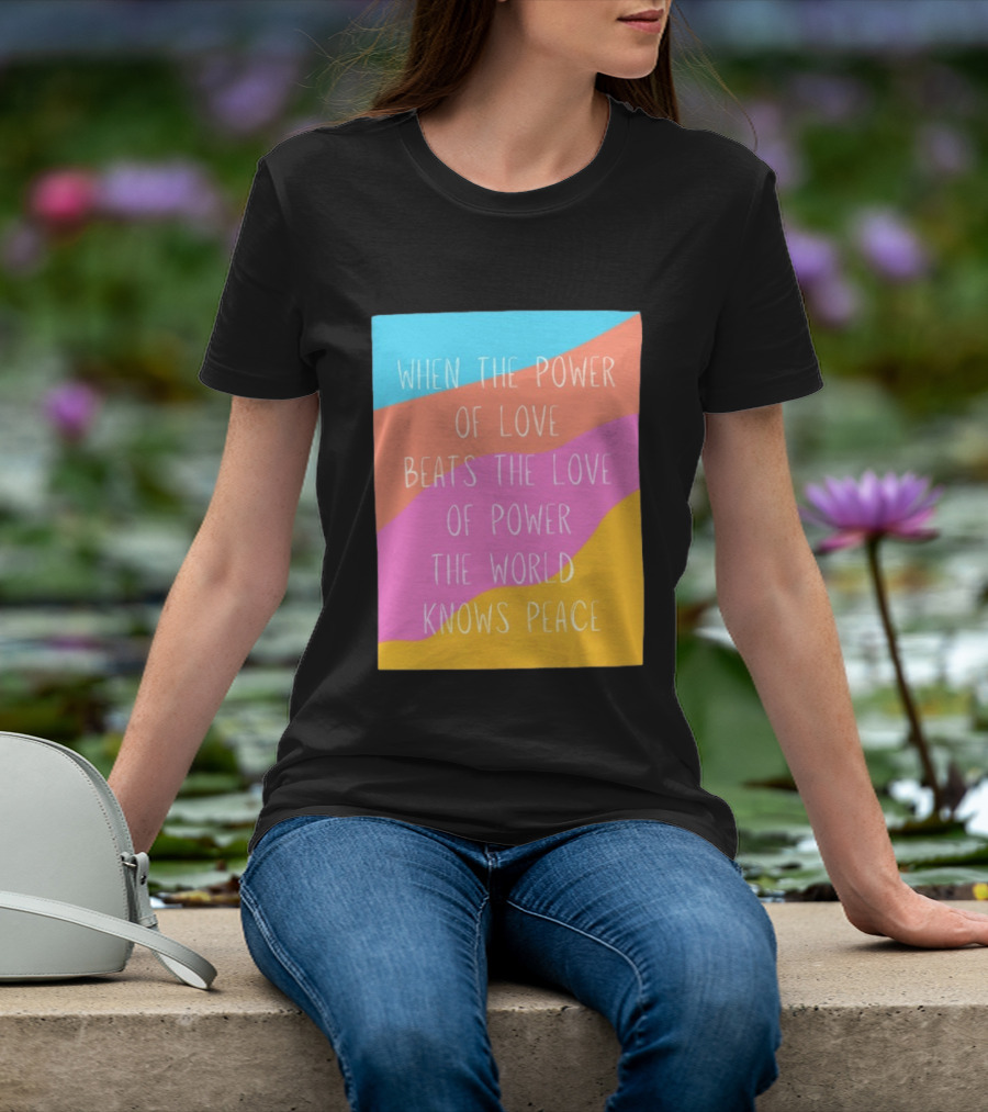 When The Power Of Love Beats The Love Of Power The World Knows Peace Retro Vibes T-Shirt