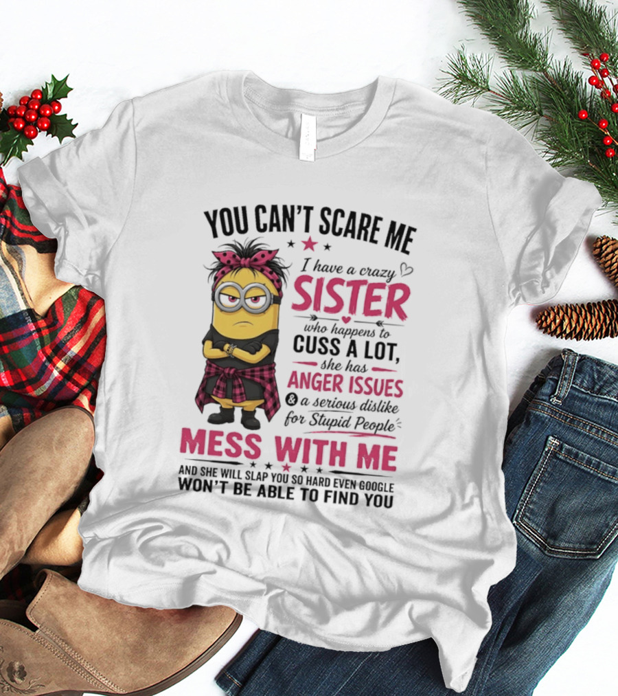 You Can't Scare Me I Have A Crazy Sister Who Happens To Cuss A Lot Mess With Me Minion T-Shirt