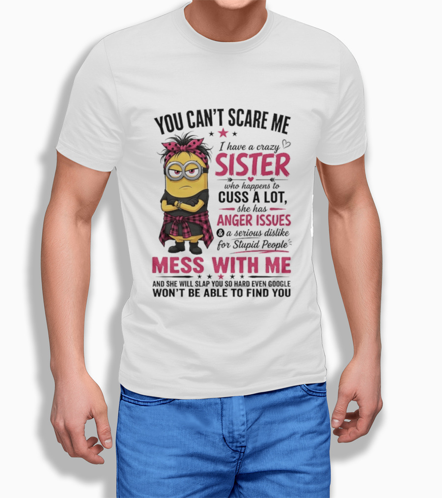 You Can't Scare Me I Have A Crazy Sister Who Happens To Cuss A Lot Mess With Me Minion T-Shirt