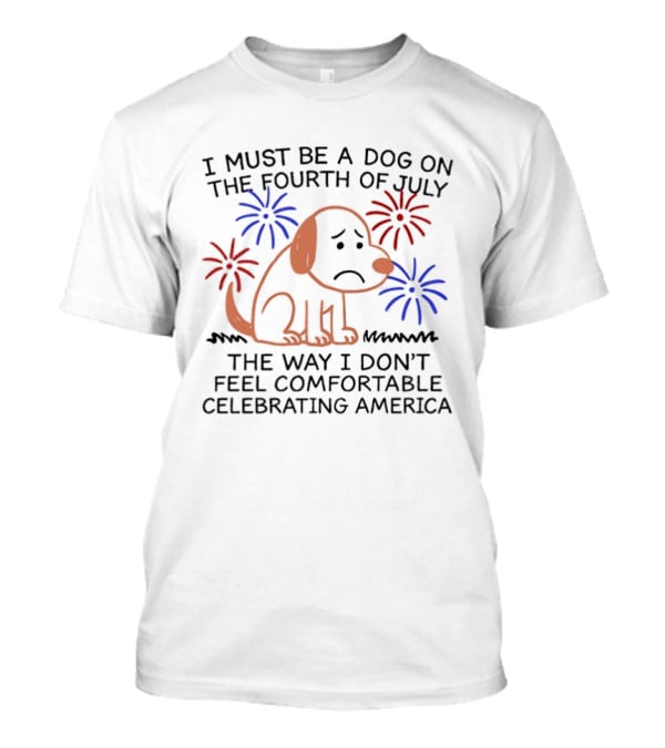 I Must Be A Dog On The Fourth Of July Fireworks Comfortably Celebrating America T-Shirt