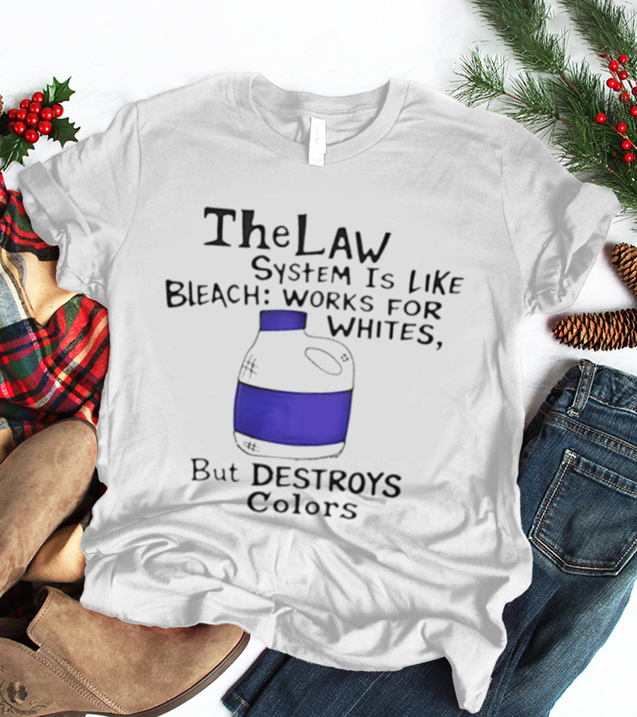 The Law System Is Like Bleach Works For Whites But Destroys T-Shirt