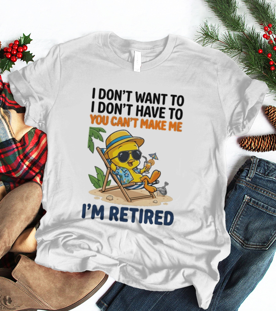 Tweety Bird I Don't Want To I Don't Have To You Can't Make Me I'm Retired T-Shirt