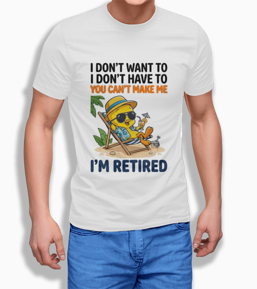 Tweety Bird I Don't Want To I Don't Have To You Can't Make Me I'm Retired T-Shirt