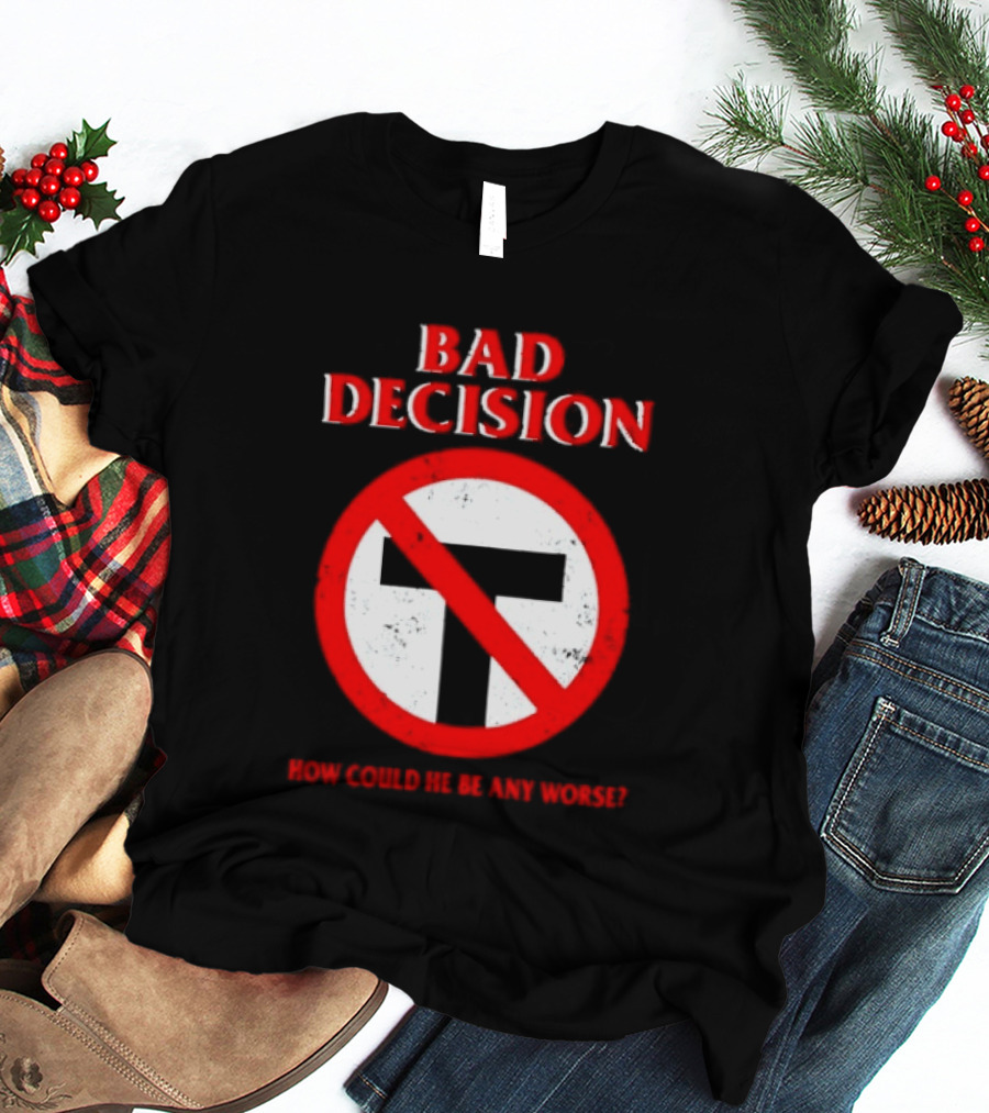 Bad Decision No Symbol How Could He Be Any Worse T-Shirt