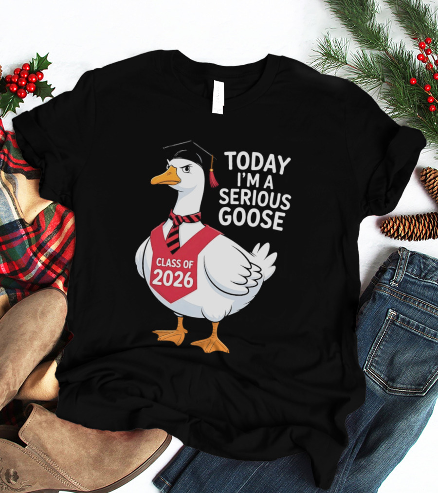 Today I'm A Serious Goose Class Of 2026 Graduation Cap T-Shirt
