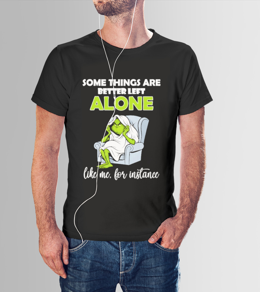 Grinch Some Things Are Better Left Alone Like Me For Instance T-Shirt