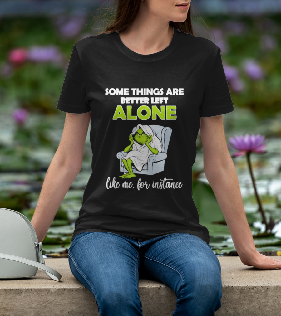 Grinch Some Things Are Better Left Alone Like Me For Instance T-Shirt