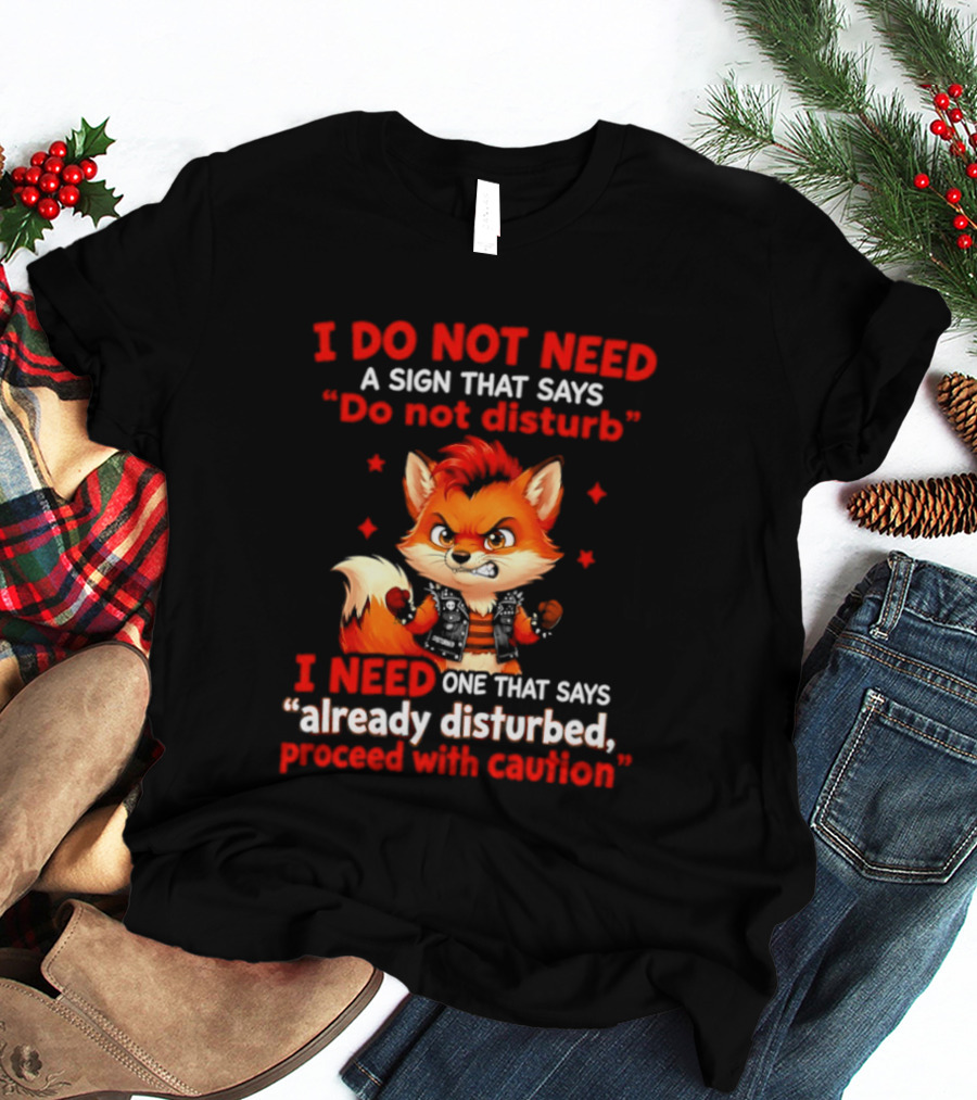 I Do Not Need A Sign That Says Do Not Disturb I Need One That Says Already Disturbed Proceed With Caution Fox T-Shirt