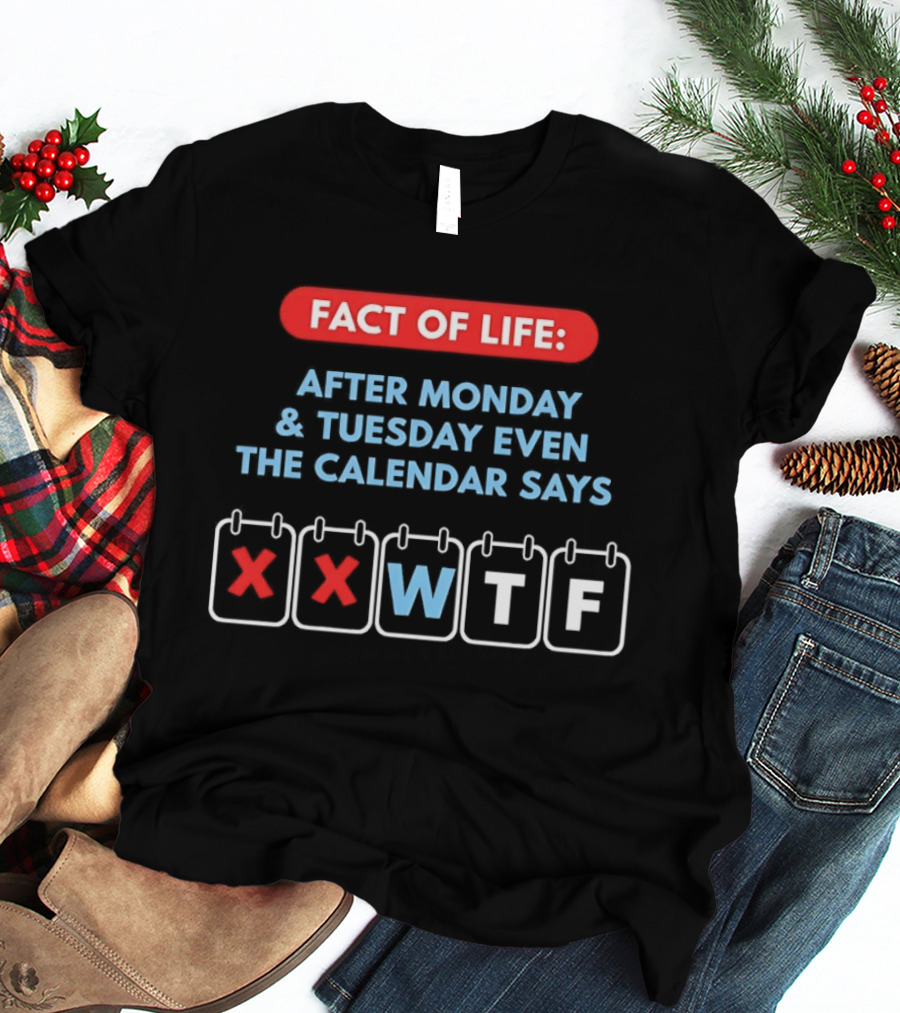 Fact Of Life After Monday And Tuesday Even The Calendar Says WTF T-Shirt