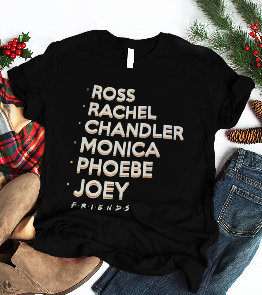 Ross Rachel Chandler Monica Phoebe Joey Friends Names List T-Shirt