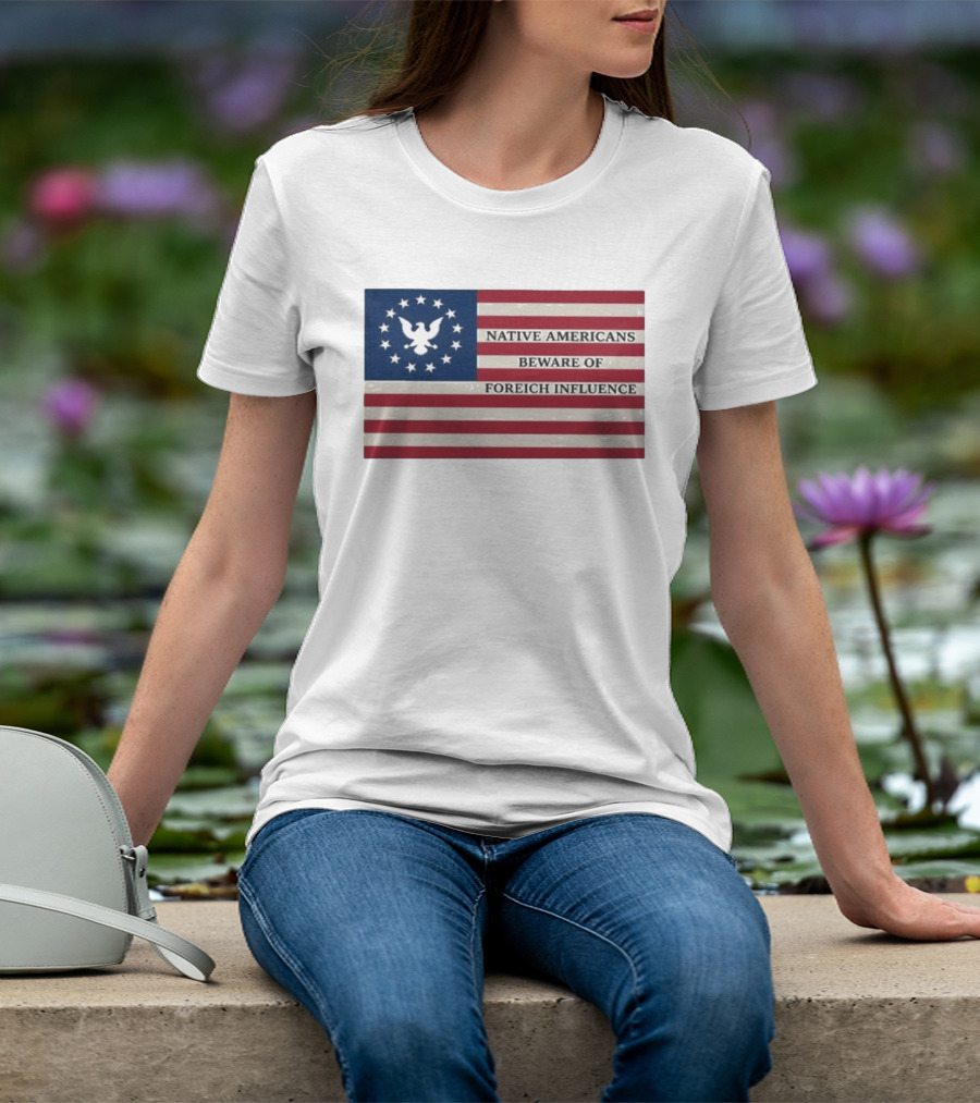 Native Americans Beware Of Foreign Influence Flag With Eagle And Stars T-Shirt
