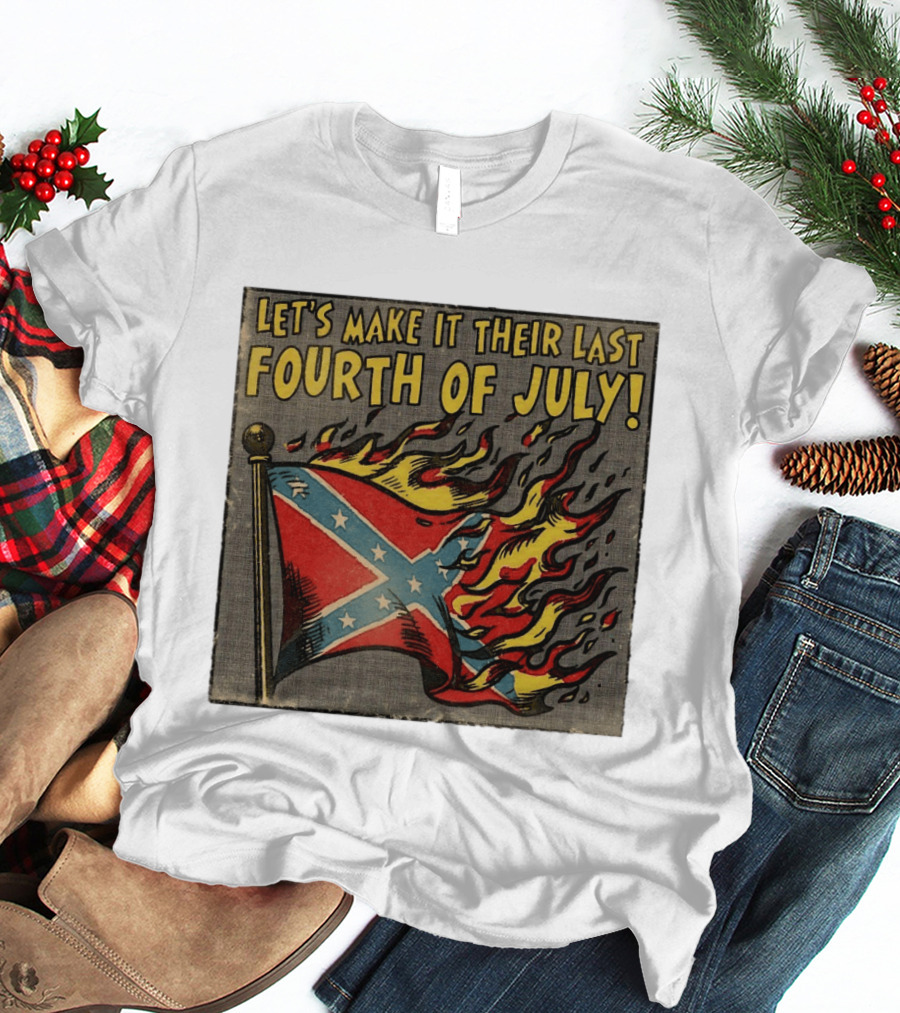 Let's Make It Their Last Fourth Of July Confederate Flag Burning T-Shirt