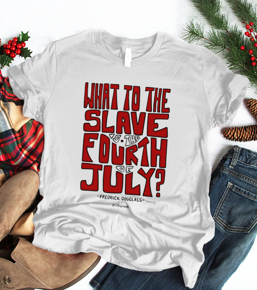 What To The Slave Is The Fourth Of July Frederick Douglass T-Shirt
