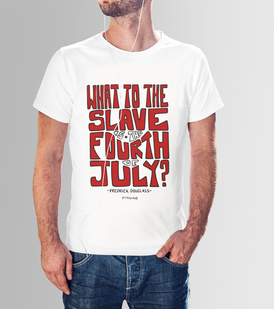 What To The Slave Is The Fourth Of July Frederick Douglass T-Shirt