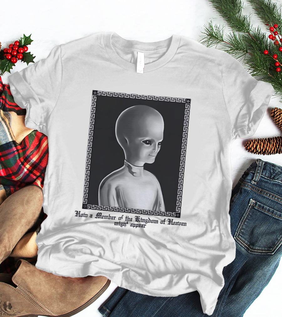 How A Member Of The Kingdom Of Heaven Might Appear Alien T-Shirt