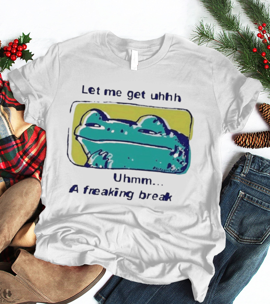 Let Me Get Uhhh Uhmm A Freaking Break Meme Frog T-Shirt