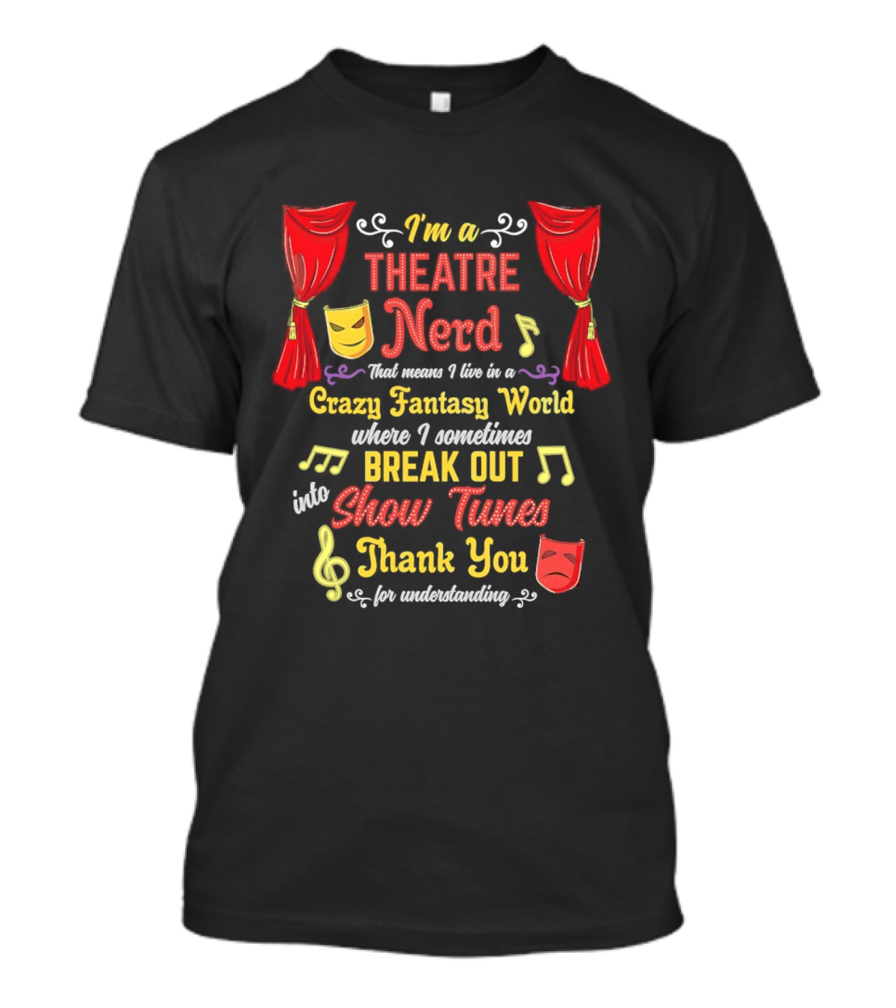 I'm A Theatre Nerd Living In A Crazy Fantasy World Break Out Into Show Tunes Thank You For Understanding T-Shirt