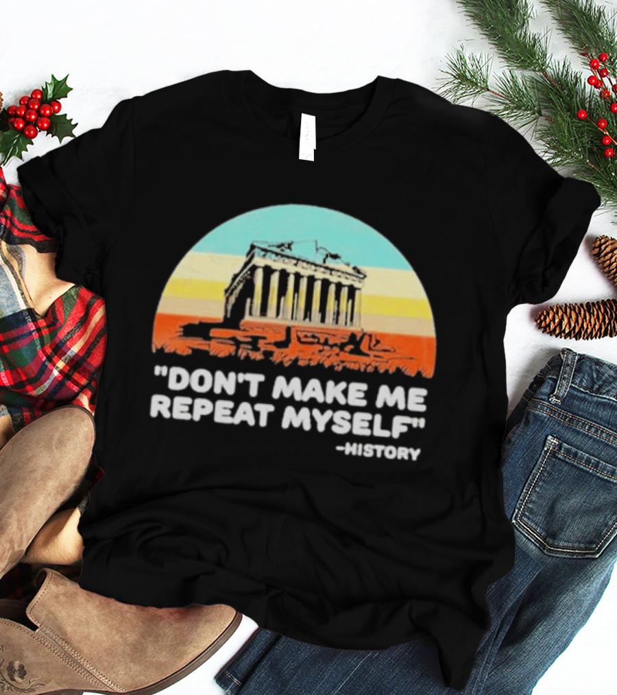 Don't Make Me Repeat Myself History Parthenon T-Shirt