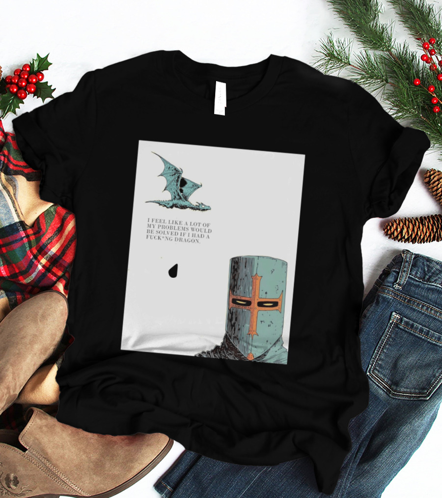 Knight Crusader I Feel Like A Lot Of My Problems Would Be Solved If I Had A Dragon T-Shirt