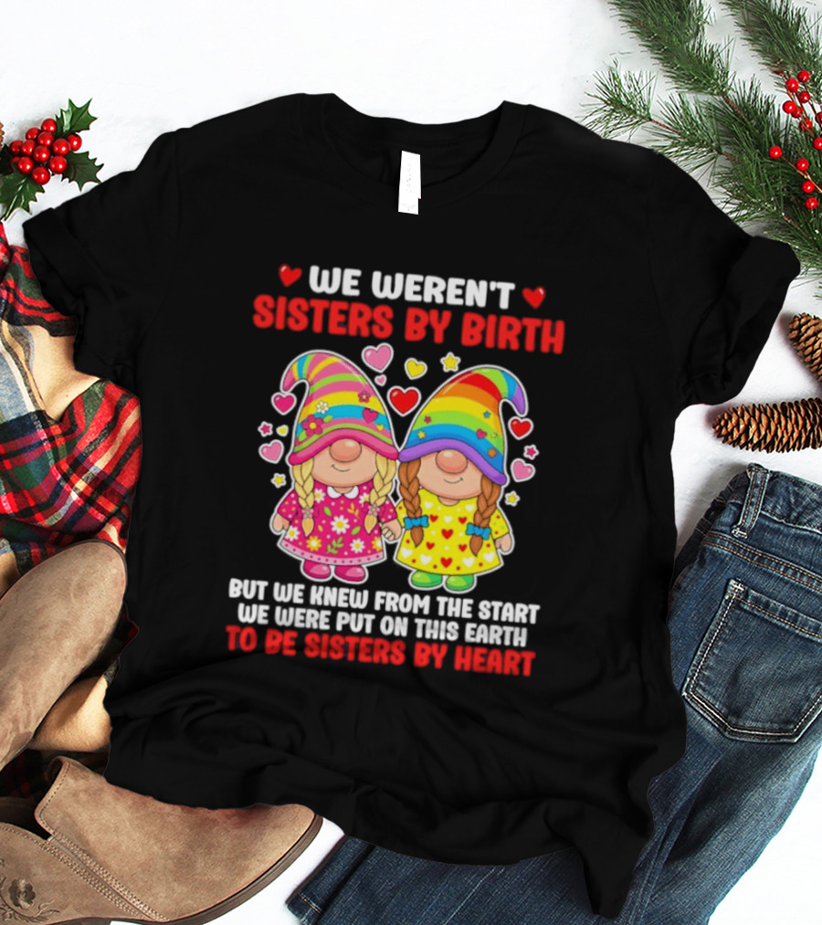 Gnomes We Weren't Sisters By Birth But We Knew From The Start We Were Put On This Earth To Be Sisters By Heart T-Shirt