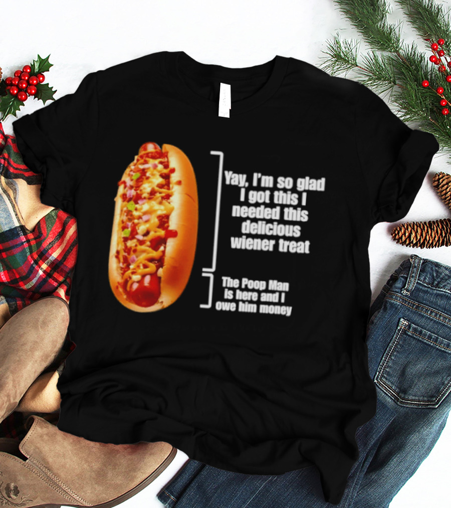 Love That Hot Dog Until It Doesn't Love You Yep I'm So Glad I Got This I Needed This Delicious Wiener Treat The Pizza Man Is Here Can I Give Him Money T-Shirt