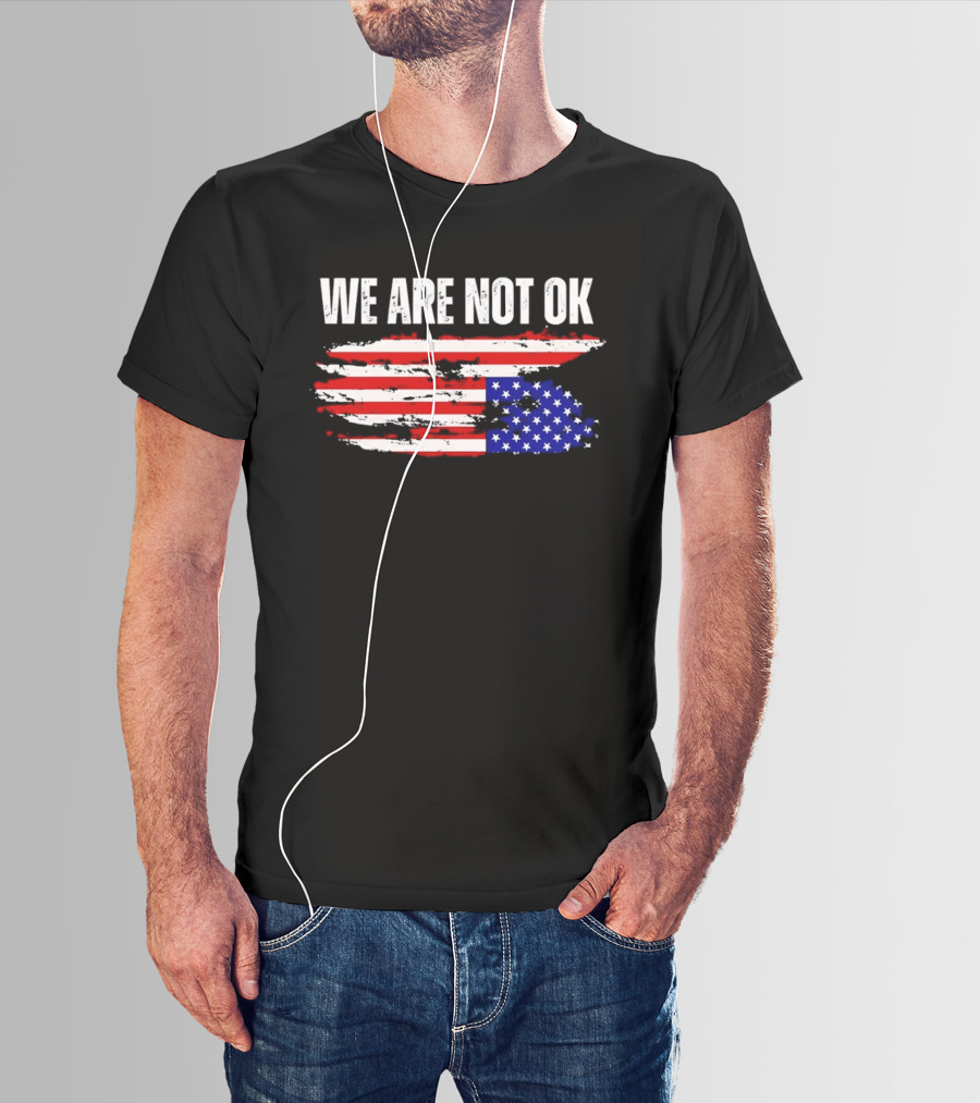 We Are Not OK American Flag Patriotic Protest Sentiment T-Shirt