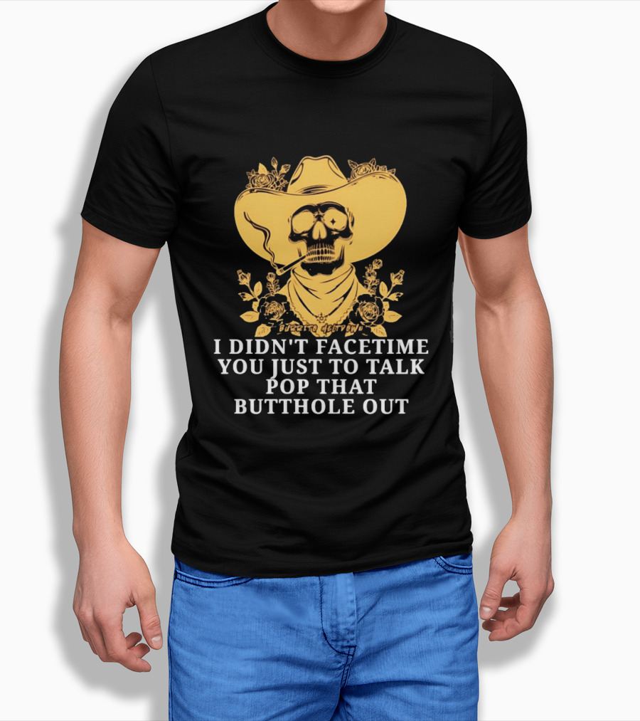 Cowboy Skull Smoking I Didn't FaceTime You Just To Talk Pop That Butthole Out T-Shirt