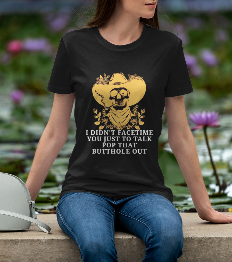 Cowboy Skull Smoking I Didn't FaceTime You Just To Talk Pop That Butthole Out T-Shirt