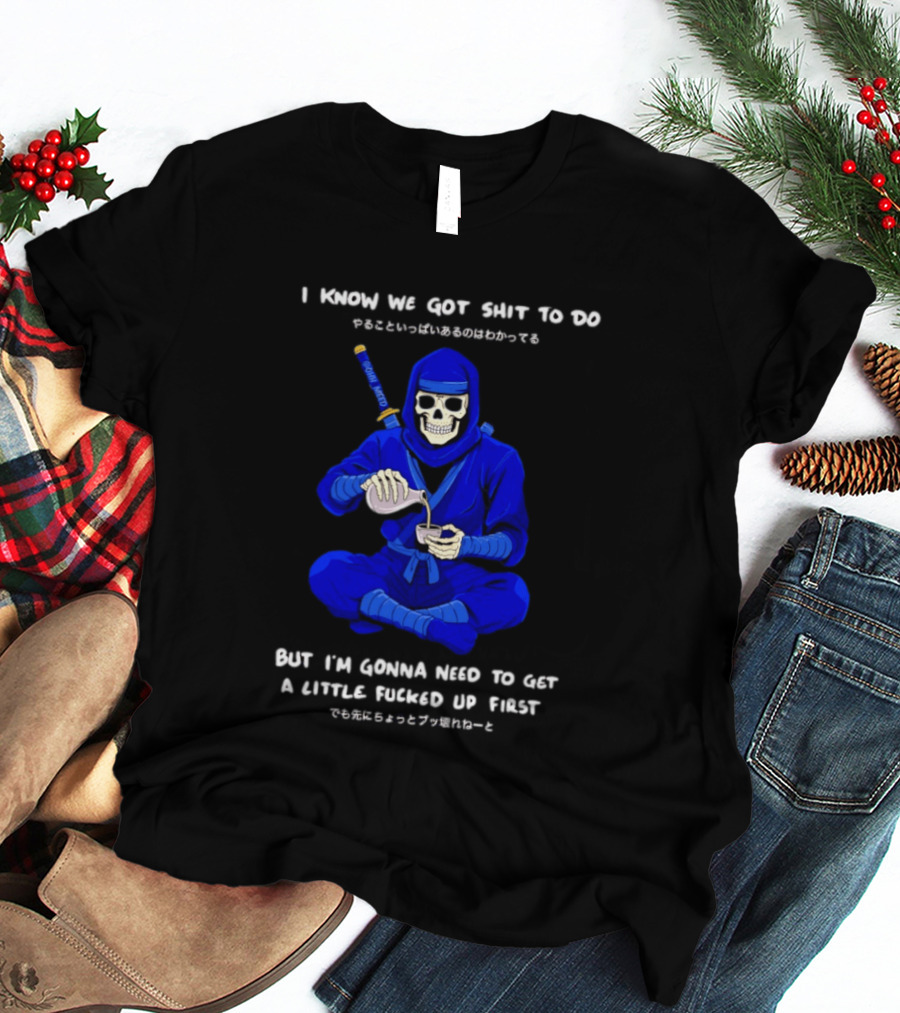Skeleton Ninja Pouring Tea We Got Shit To Do But Need To Get A Little Fucked Up First T-Shirt