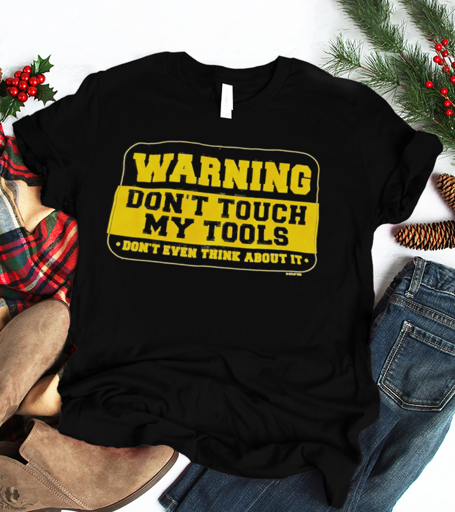 Warning Don't Touch My Tools Don't Even Think About It T-Shirt