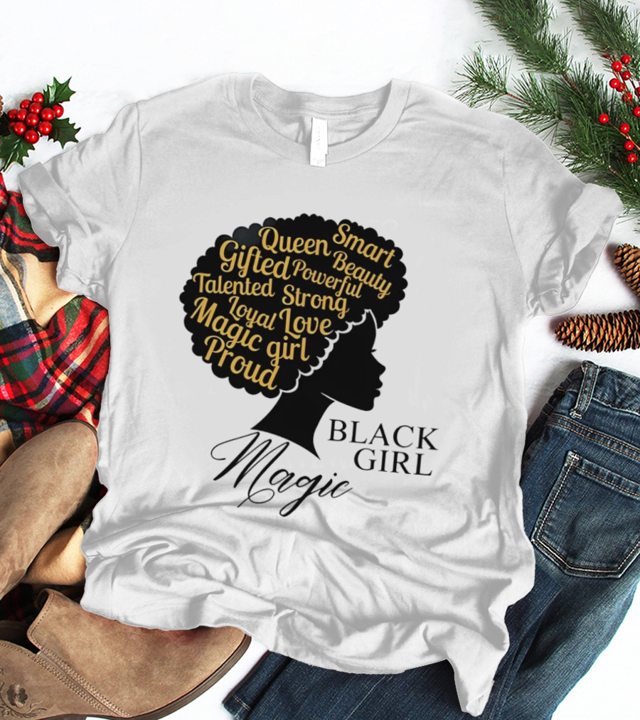 Black Girl Magic Queen Beauty Proud Gifted Talented Strong Loyal Love Smart Powerful T-Shirt